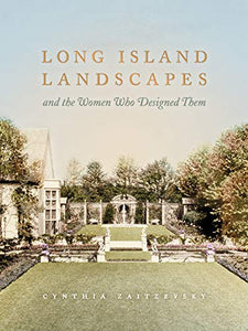 Long Island Landscapes and the Women Who Designed Them, by Cynthia Zaitzevsky