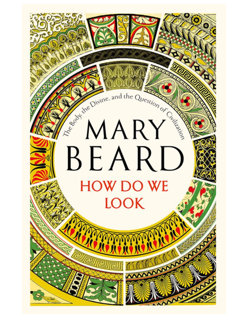 How Do We Look: The Body, the Divine, and the Question of Civilization, by Mary Beard
