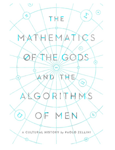 The Mathematics of the Gods and the Algorithms of Men: A Cultural History, by Paolo Zellini