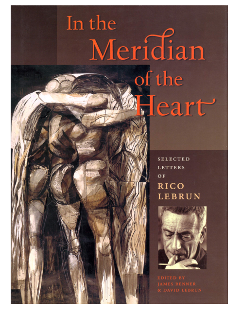 In the Meridian of the Heart: Selected Letters of Rico Lebrun, by Rico Lebrun, Edited by James Renner & David Lebrun