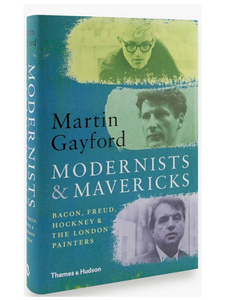 Modernists and Mavericks: Bacon, Freud, Hockney and the London Painters, by Martin Gayford