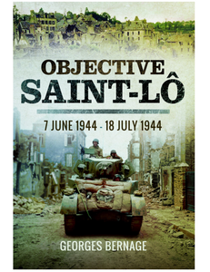 Objective Saint-Lo: 7 June 1944 - 18 July 1944, by Georges Bernage