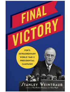 Final Victory: FDR's Extraordinary World War II Presidential Campaign by Stanley Weintraub