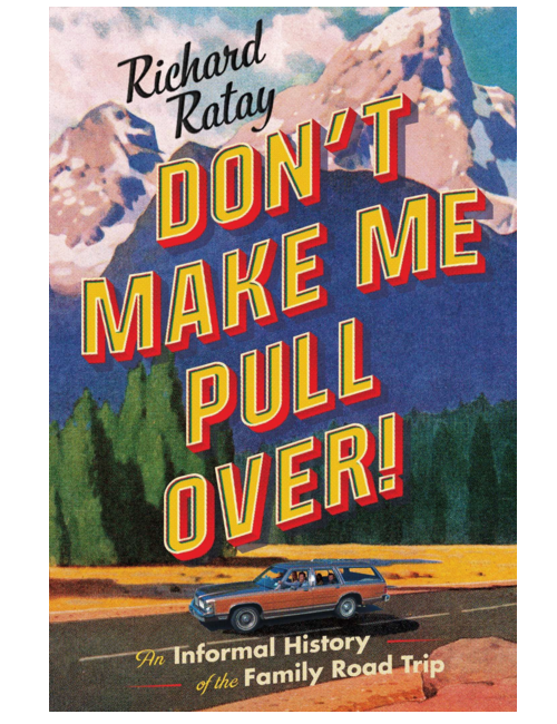Don't Make Me Pull Over!: An Informal History of the Family Road Trip, by Richard Ratay