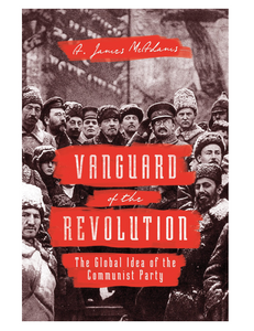 Vanguard of the Revolution: The Global Idea of the Communist Party, by A. James McAdams
