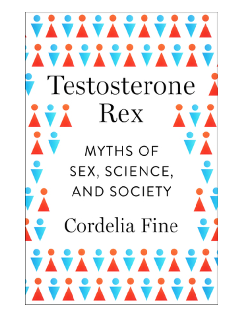 Testosterone Rex: Myths of Sex, Science, and Society, by Cordelia Fine