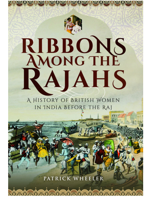 Ribbons Among the Rajahs: A History of British Women in India Before the Raj, by Patrick Wheeler