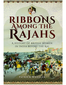 Ribbons Among the Rajahs: A History of British Women in India Before the Raj, by Patrick Wheeler