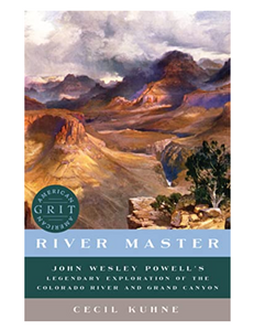 River Master: John Wesley Powell's Legendary Exploration of the Colorado River and Grand Canyon, by Cecil Kuhne