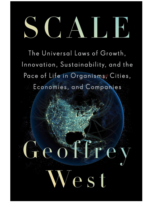 Scale: The Universal Laws of Growth, Innovation, Sustainability, and the Pace of Life in Organisms, Cities, Economies, and Companies, by Geoffrey West