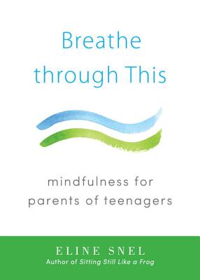 Breathe Through This: Mindfulness for Parents of Teenagers, by   Eline Snel