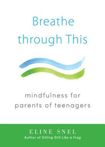 Breathe Through This: Mindfulness for Parents of Teenagers, by   Eline Snel
