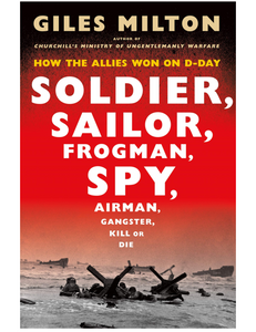 Soldier, Sailor, Frogman, Spy, Airman, Gangster, Kill or Die: How the Allies Won on D-Day, by Giles Milton