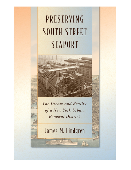 Preserving South Street Seaport: The Dream and Reality of a New York Urban Renewal District, by James M. Lindgren