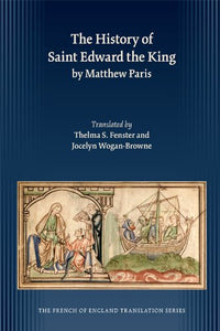 The History of Saint Edward the King, by Matthew Paris, Translated by Thelma S. Fenster & Jocelyn Wogan-Browne