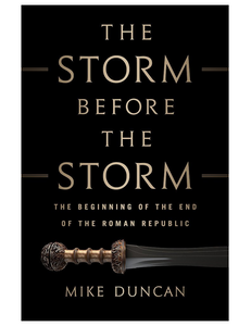 The Storm Before the Storm: The Beginning of the End of the Roman Republic, by Mike Duncan