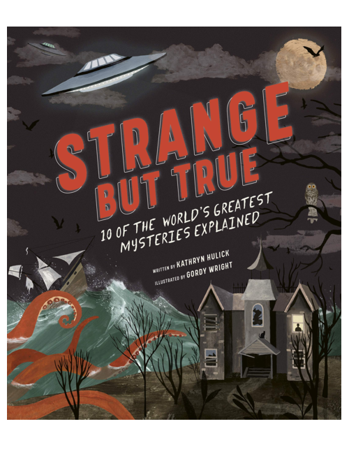 Strange but True: 10 of the world's greatest mysteries explained, by Kathryn Hulick, Illustrated by  Gordy Wright