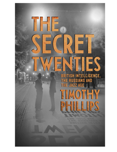 The Secret Twenties: British Intelligence, the Russians and the Jazz Age, by Timothy Phillips