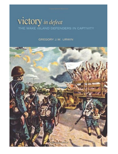 Victory in Defeat: The Wake Island Defenders in Captivity, 1941-1945, by Gregory J.W. Urwin