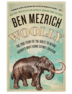 Woolly: The True Story of the Quest to Revive History's Most Iconic Extinct Creature, by Ben Mezrich